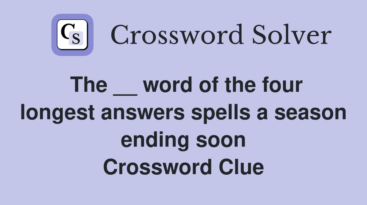 The __ word of the four longest answers spells a season ending soon Crossword Clue