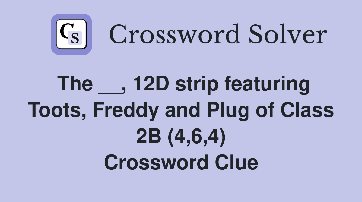 The __, 12D strip featuring Toots, Freddy and Plug of Class 2B (4,6,4) Crossword Clue