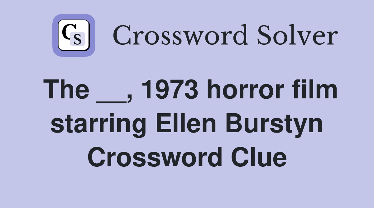 The __, 1973 horror film starring Ellen Burstyn Crossword Clue
