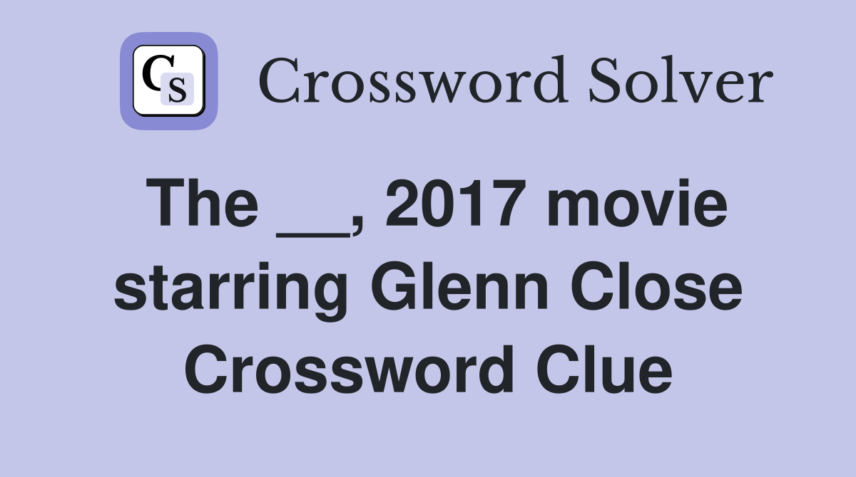 The __, 2017 movie starring Glenn Close Crossword Clue