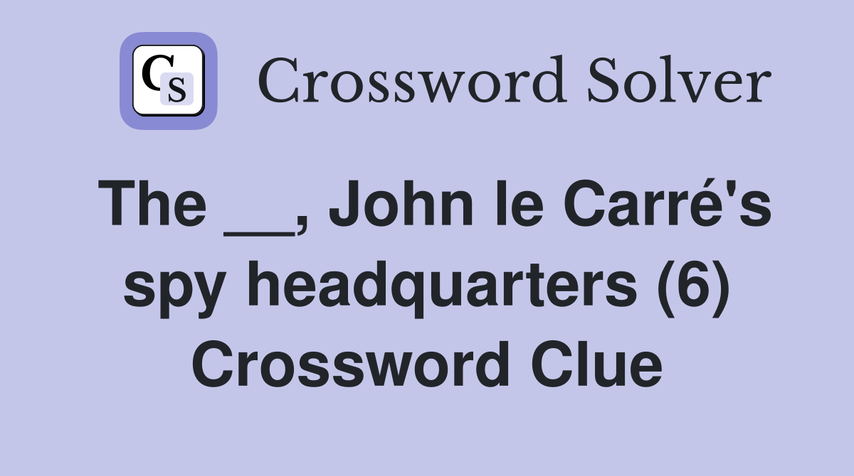 The __, John le Carré's spy headquarters (6) Crossword Clue