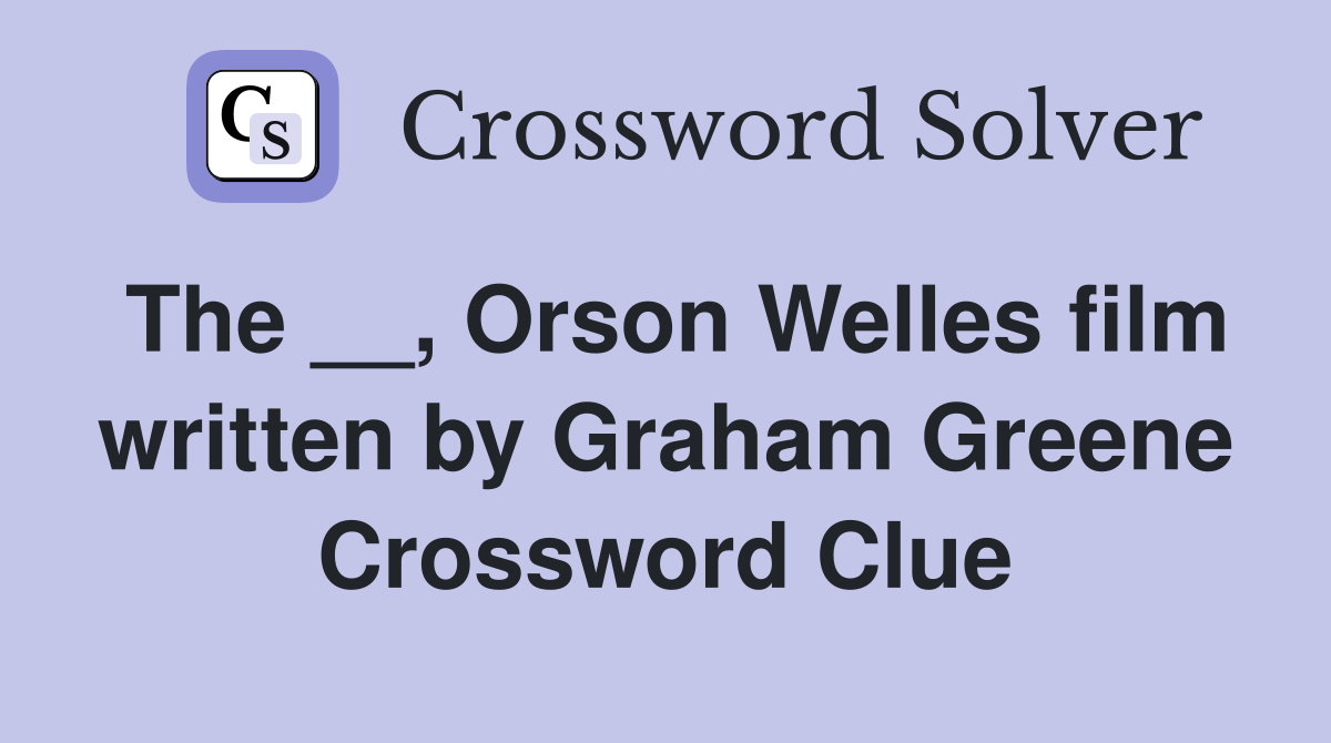 The __, Orson Welles film written by Graham Greene Crossword Clue