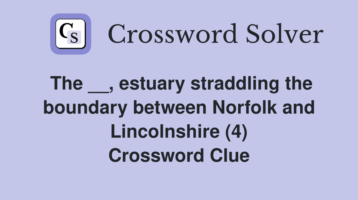 The __, estuary straddling the boundary between Norfolk and Lincolnshire (4) Crossword Clue