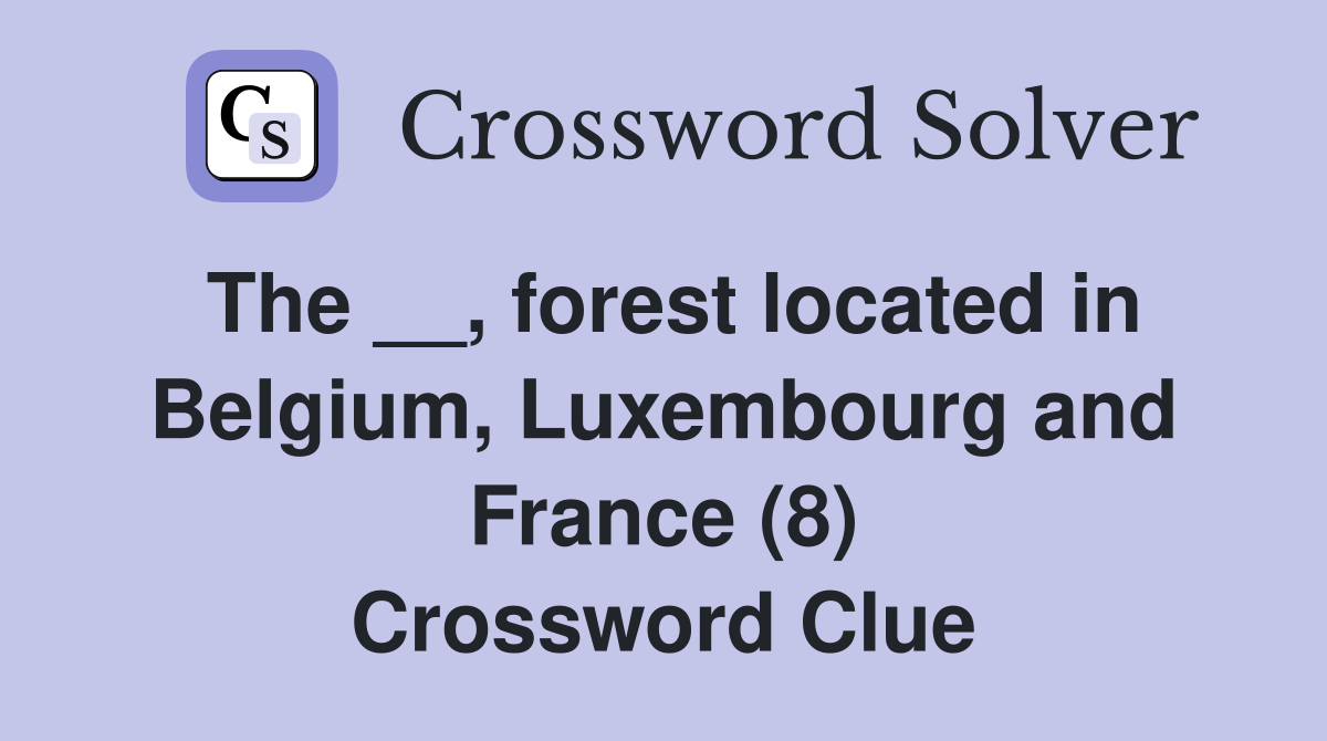 The __, forest located in Belgium, Luxembourg and France (8) Crossword Clue