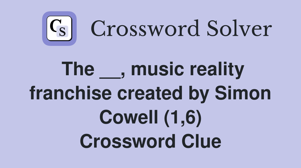 The __, music reality franchise created by Simon Cowell (1,6) Crossword Clue