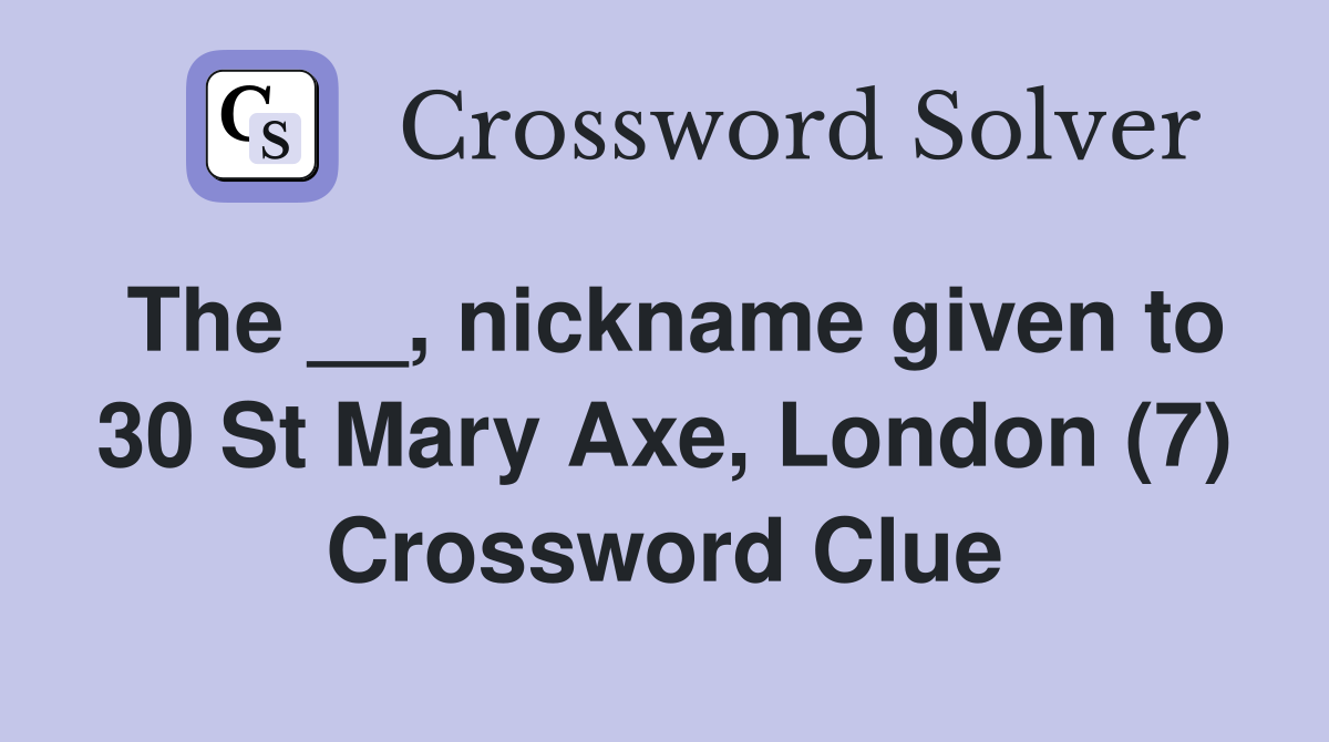 The __, nickname given to 30 St Mary Axe, London (7) Crossword Clue