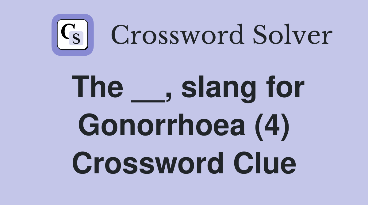 The __, slang for Gonorrhoea (4) Crossword Clue