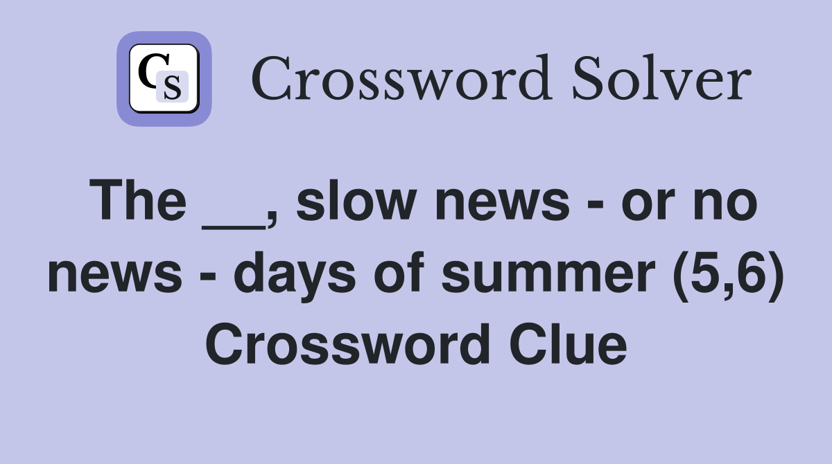 The __, slow news - or no news - days of summer (5,6) Crossword Clue