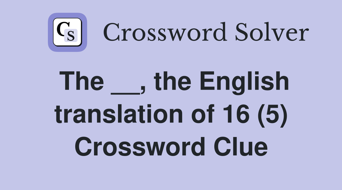 The __, the English translation of 16 (5) Crossword Clue