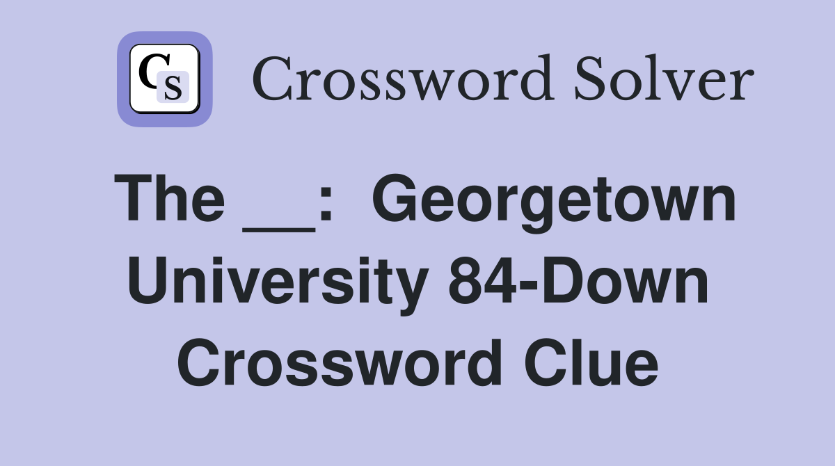 The __:  Georgetown University 84-Down Crossword Clue