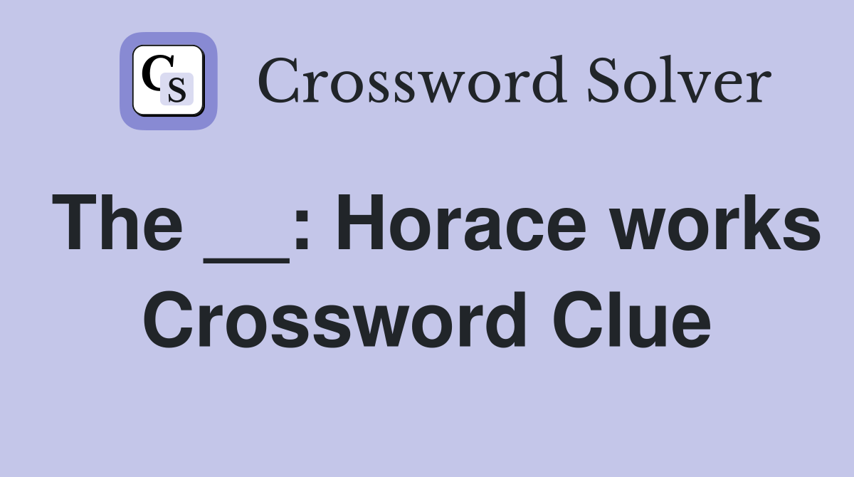 The __: Horace works Crossword Clue