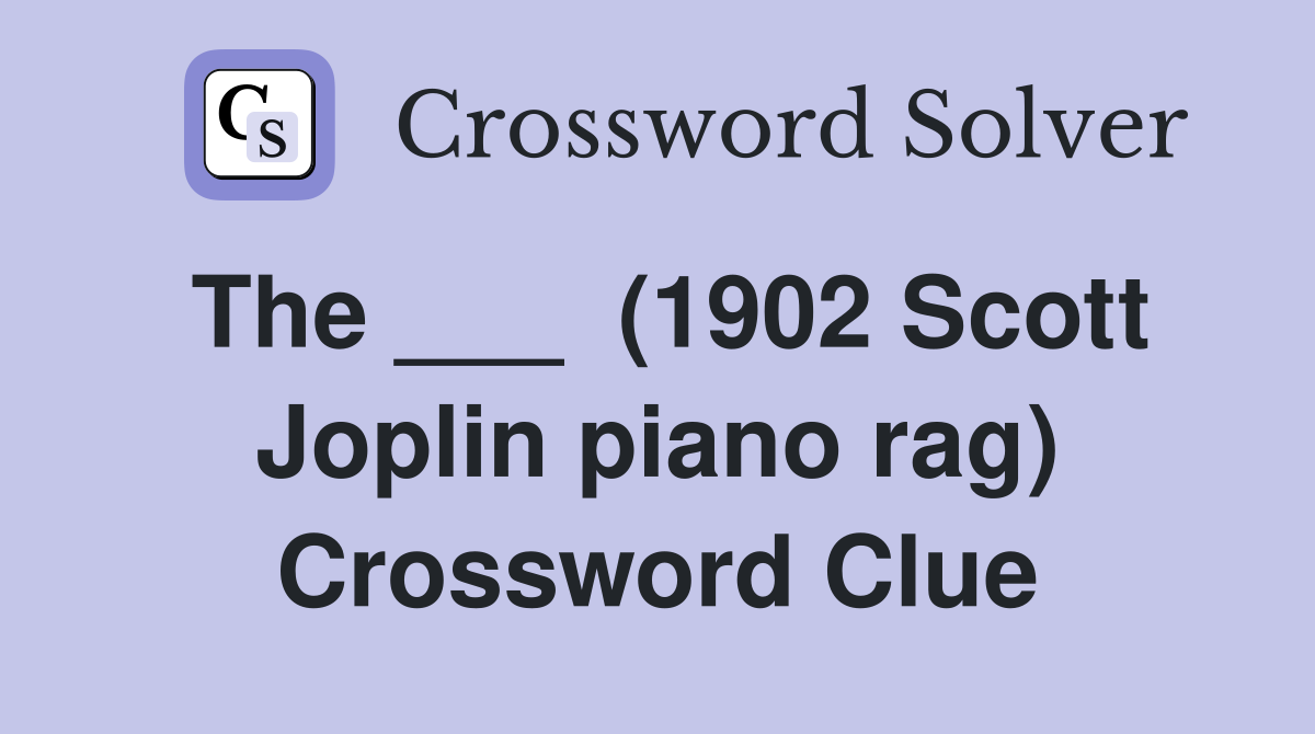 The ___  (1902 Scott Joplin piano rag) Crossword Clue