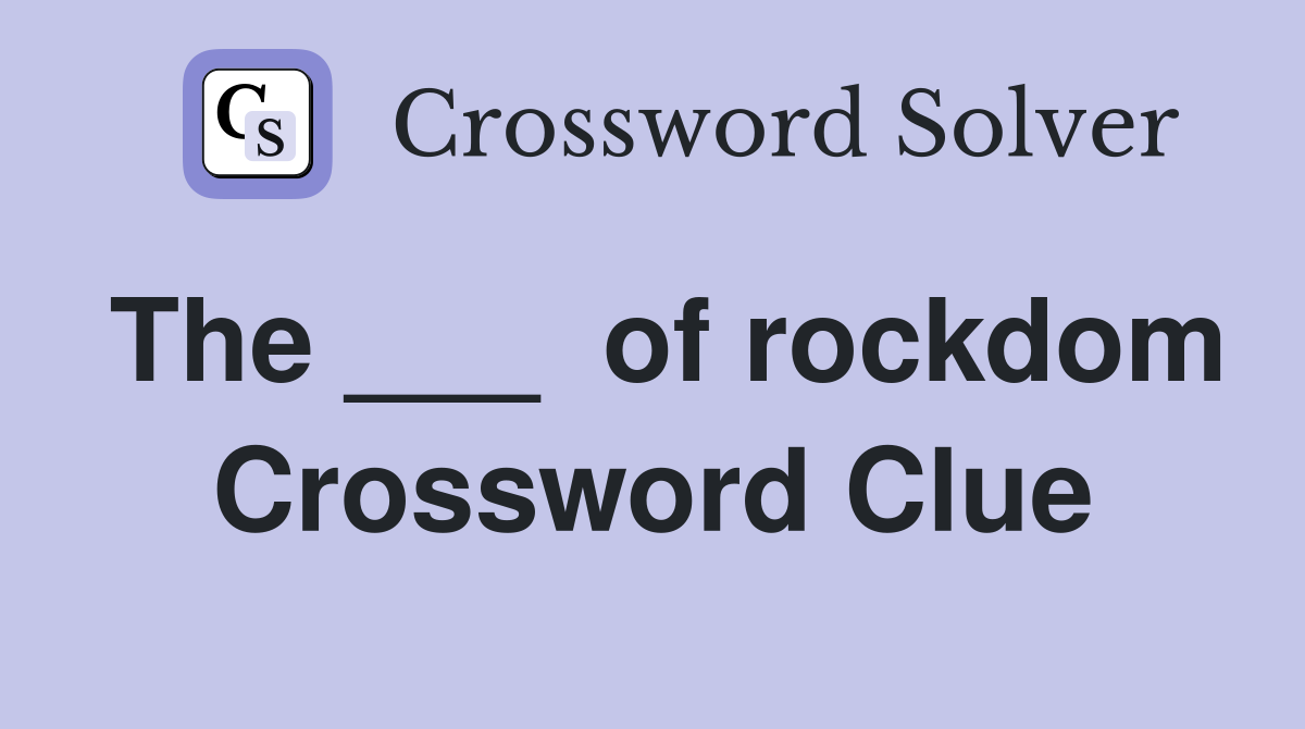 The ___  of rockdom Crossword Clue
