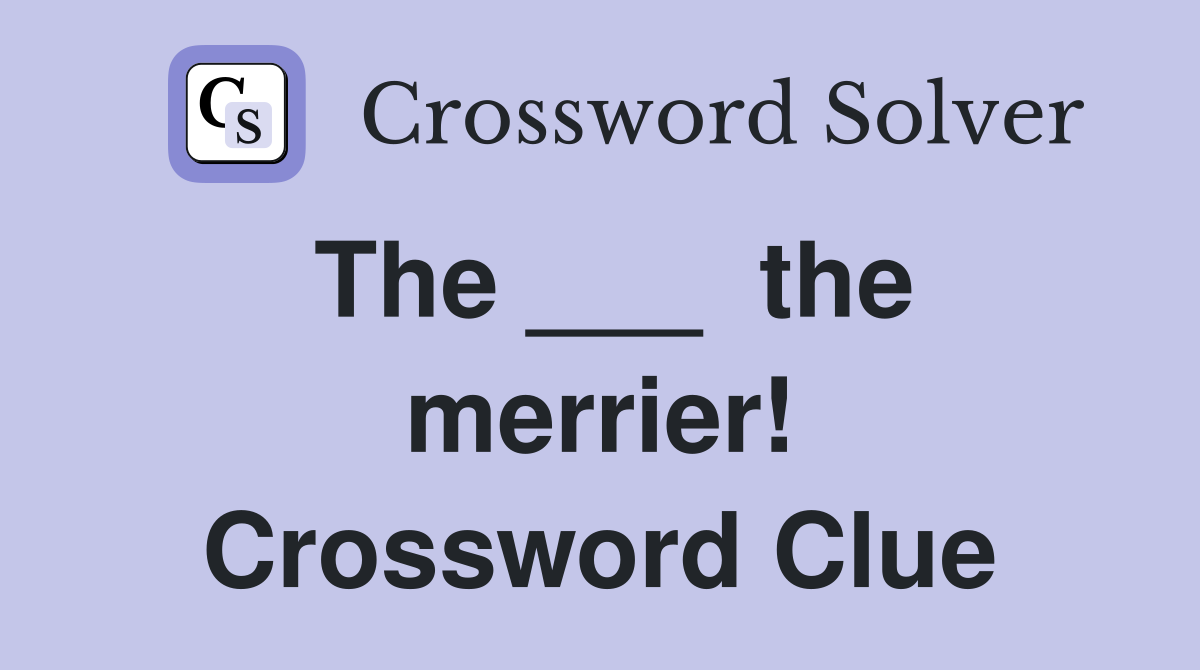 The ___  the merrier! Crossword Clue