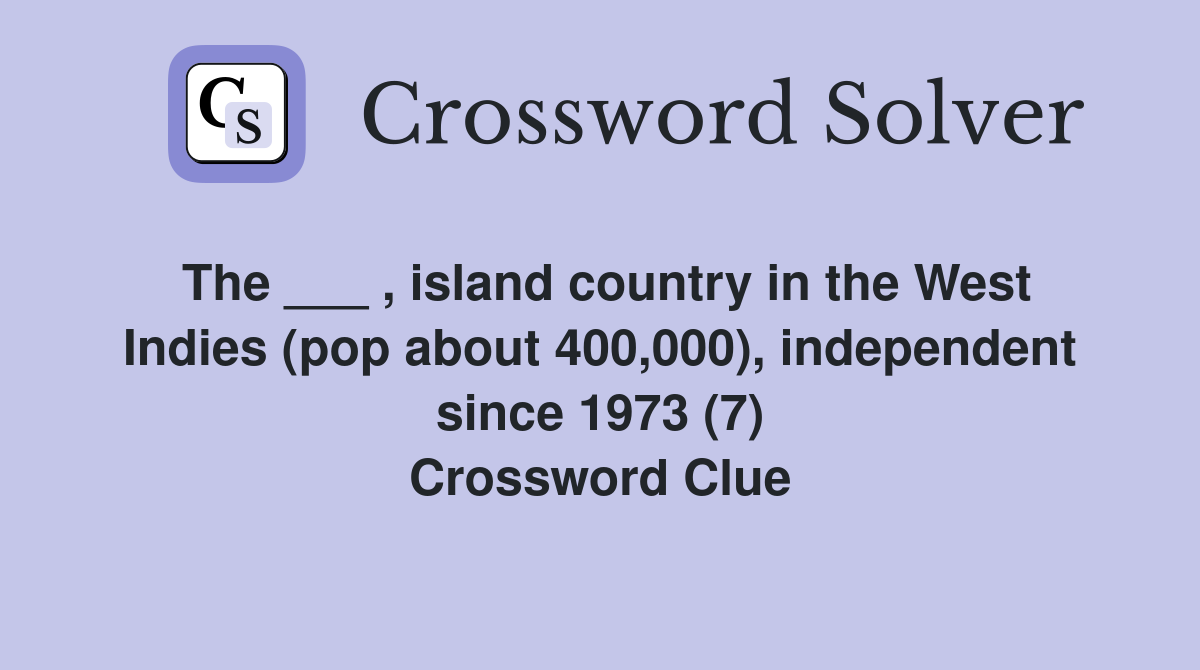 The ___ , island country in the West Indies (pop about 400,000), independent since 1973 (7) Crossword Clue