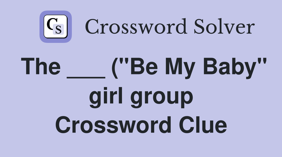 The ( quot Be My Baby quot girl group) Crossword Clue Answers Crossword The ( quot Be My Baby quot girl group) Crossword Clue Answers Crossword