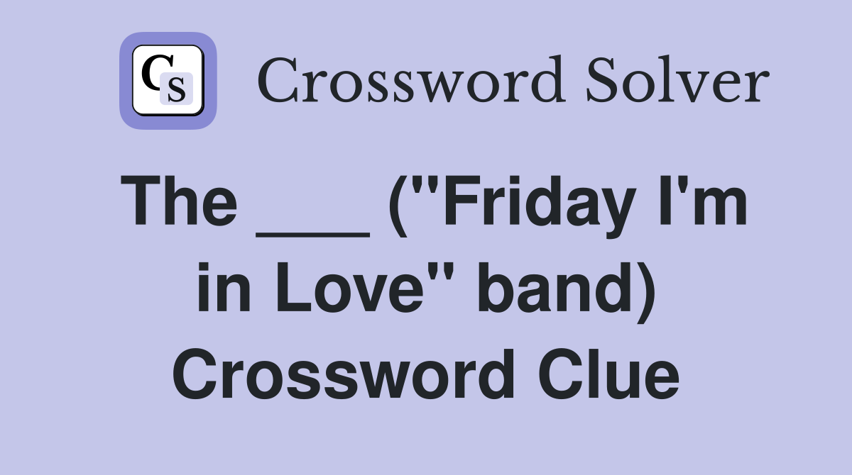 The ___ ("Friday I'm in Love" band) Crossword Clue