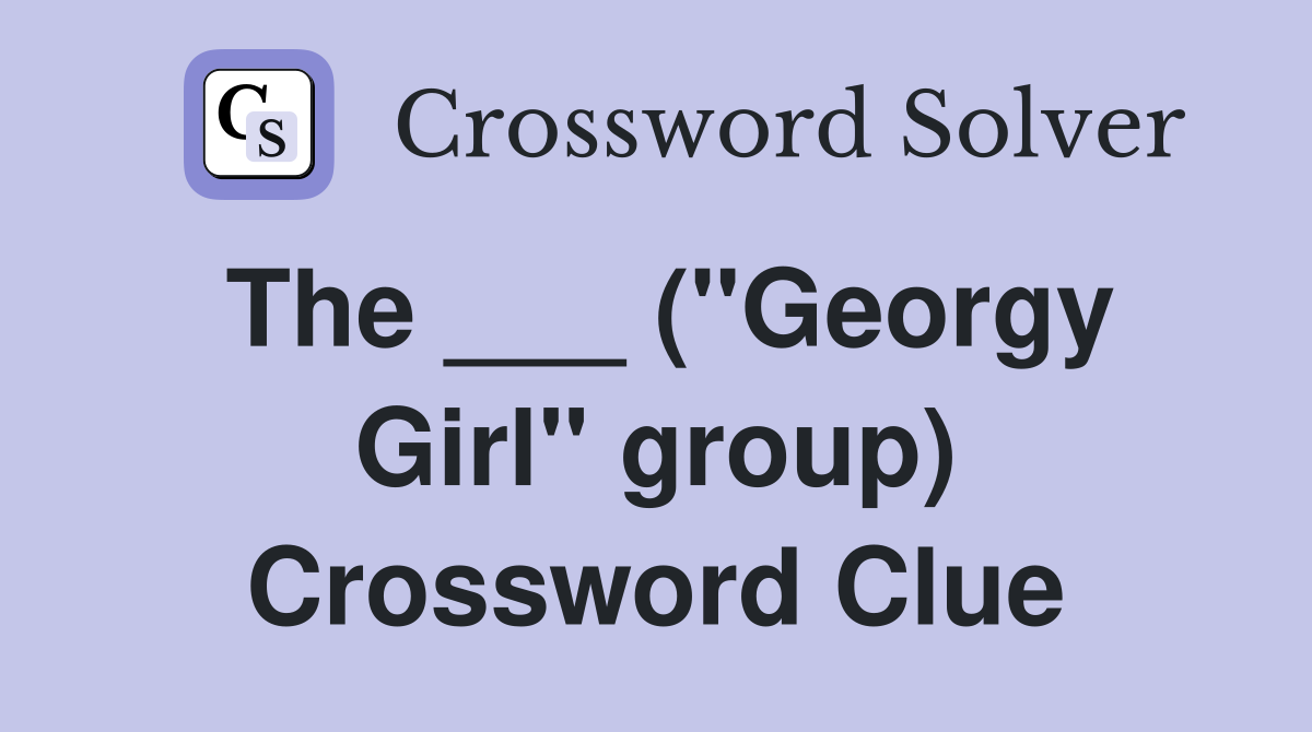 The ___ ("Georgy Girl" group) Crossword Clue