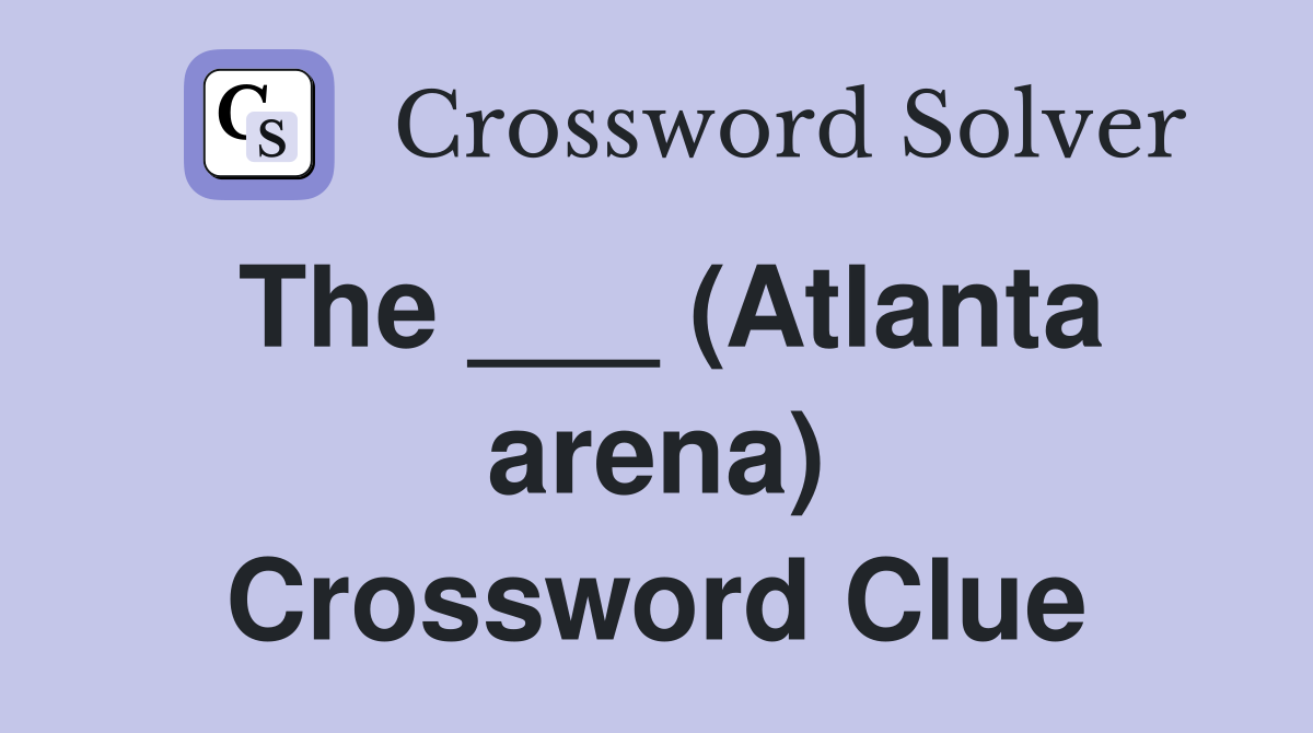 The ___ (Atlanta arena) Crossword Clue
