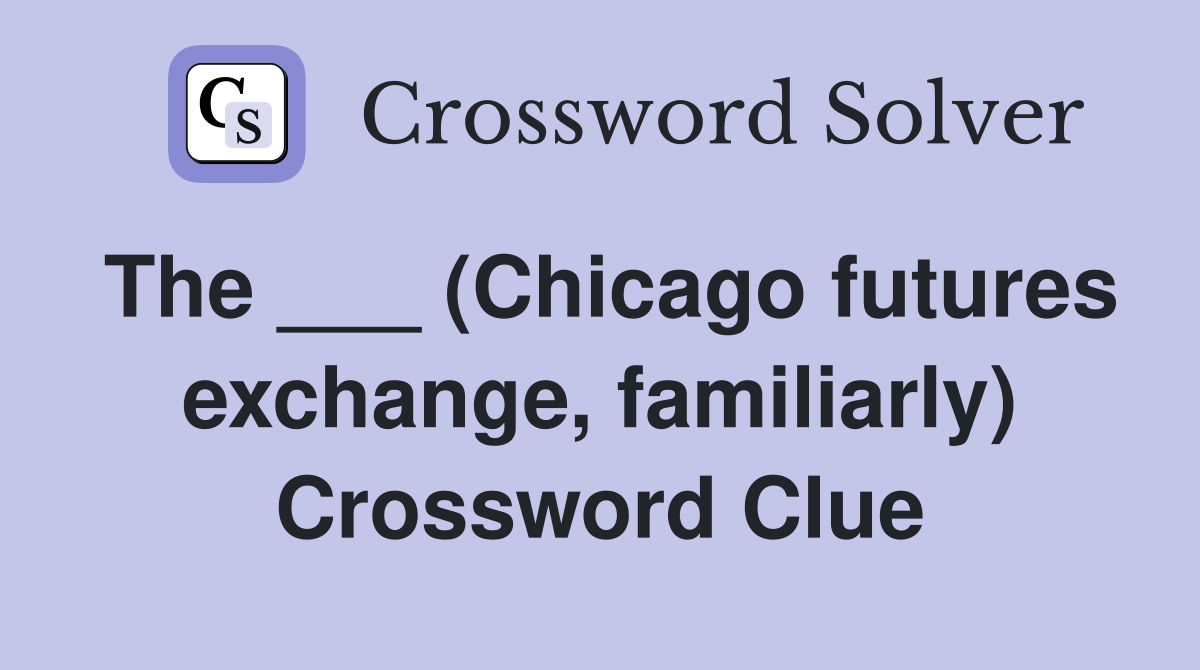 The ___ (Chicago futures exchange, familiarly) Crossword Clue