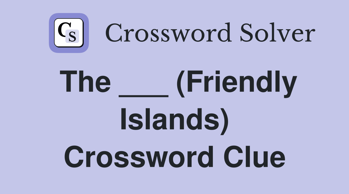 The ___ (Friendly Islands) Crossword Clue