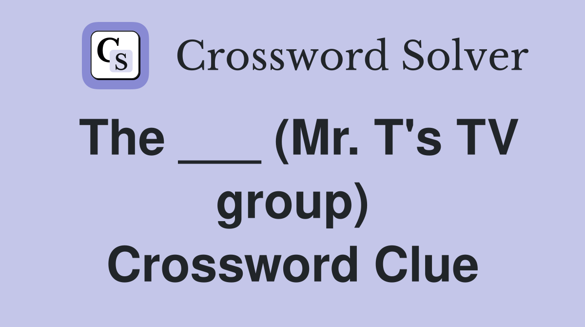 The ___ (Mr. T's TV group) Crossword Clue