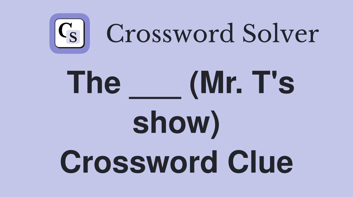 The ___ (Mr. T's show) Crossword Clue