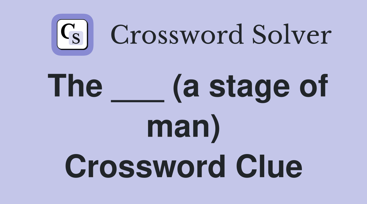 The ___ (a stage of man) Crossword Clue