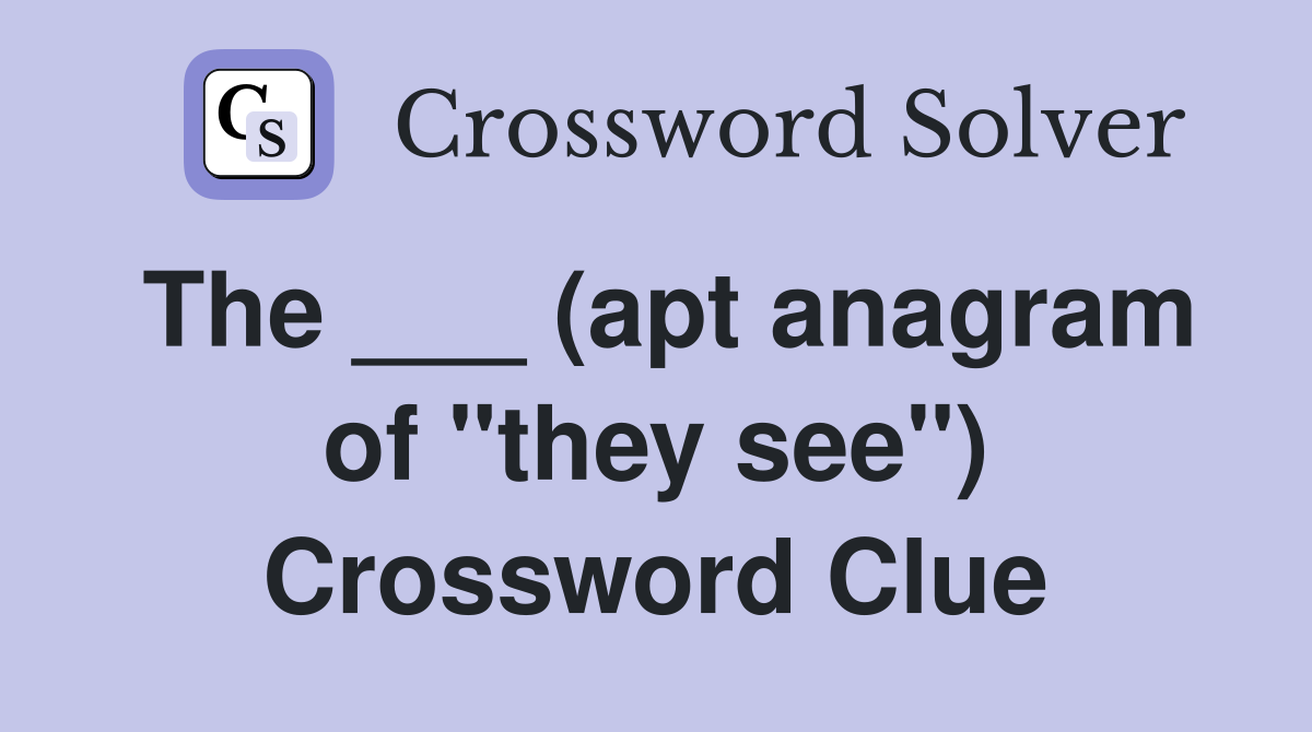 The ___ (apt anagram of "they see") Crossword Clue