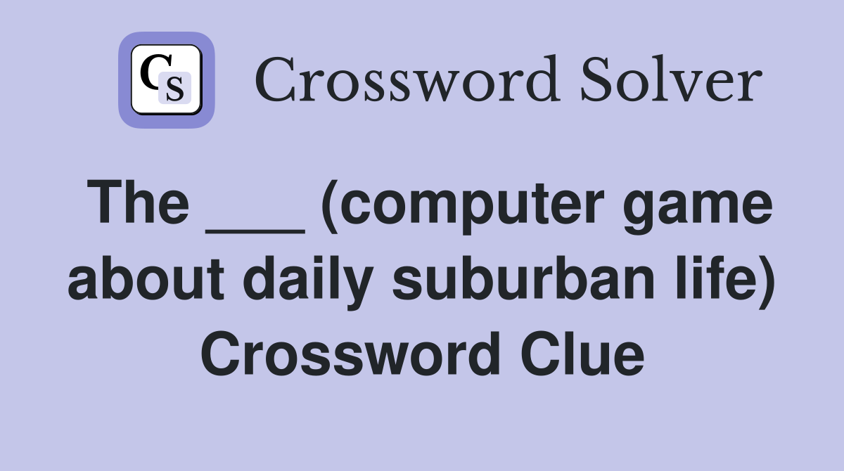The ___ (computer game about daily suburban life) Crossword Clue