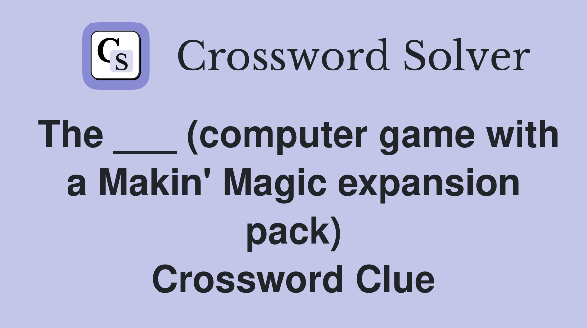The ___ (computer game with a Makin' Magic expansion pack) Crossword Clue