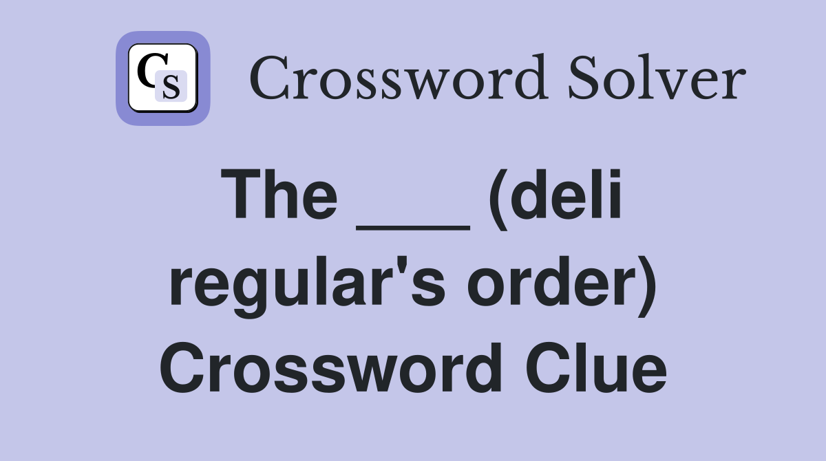 The ___ (deli regular's order) Crossword Clue