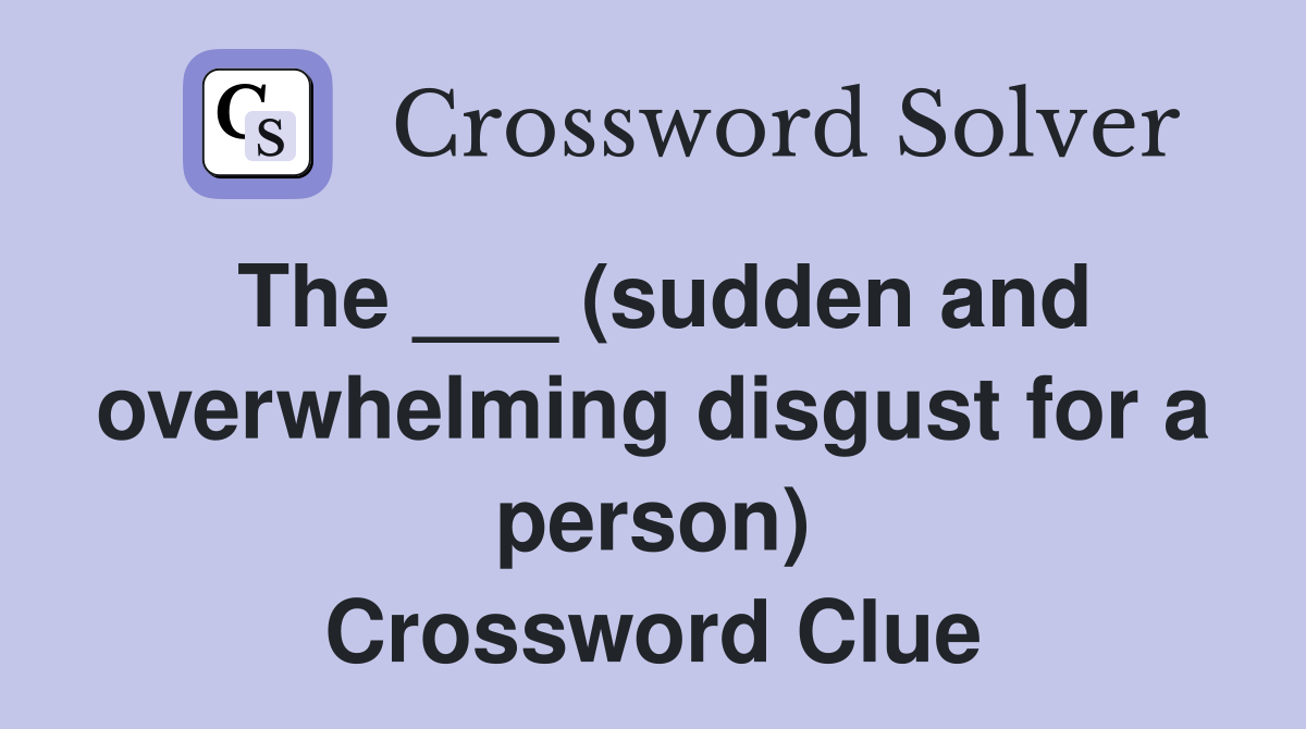 The ___ (sudden and overwhelming disgust for a person) Crossword Clue
