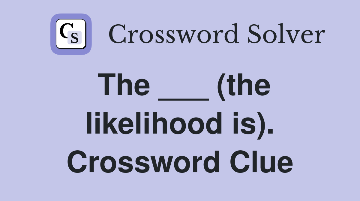 The ___ (the likelihood is). Crossword Clue