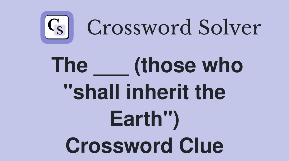 The ___ (those who "shall inherit the Earth") Crossword Clue