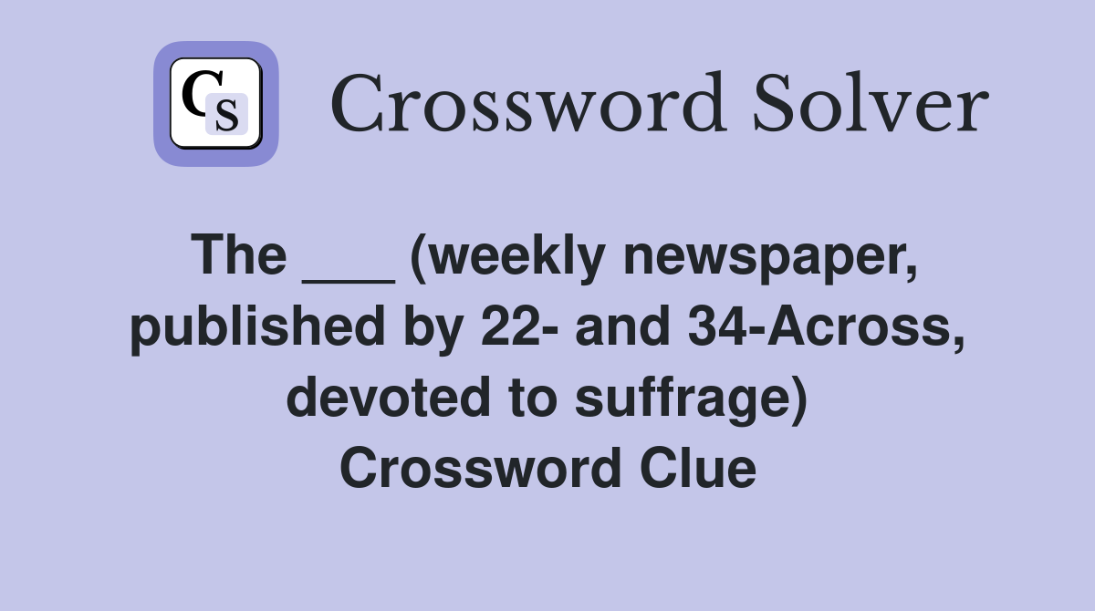 The ___ (weekly newspaper, published by 22- and 34-Across, devoted to suffrage) Crossword Clue