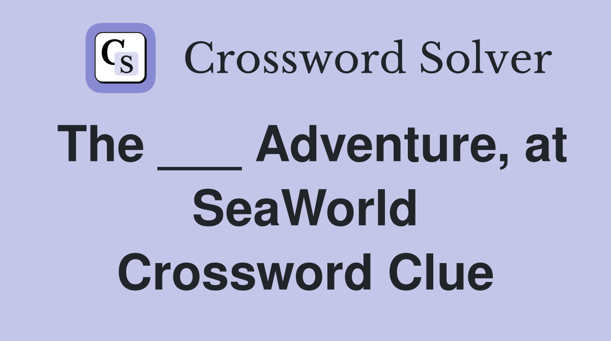 The ___ Adventure, at SeaWorld Crossword Clue