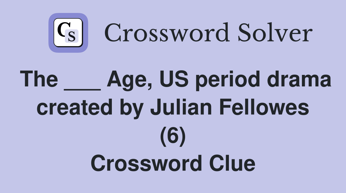 The ___ Age, US period drama created by Julian Fellowes (6) Crossword Clue