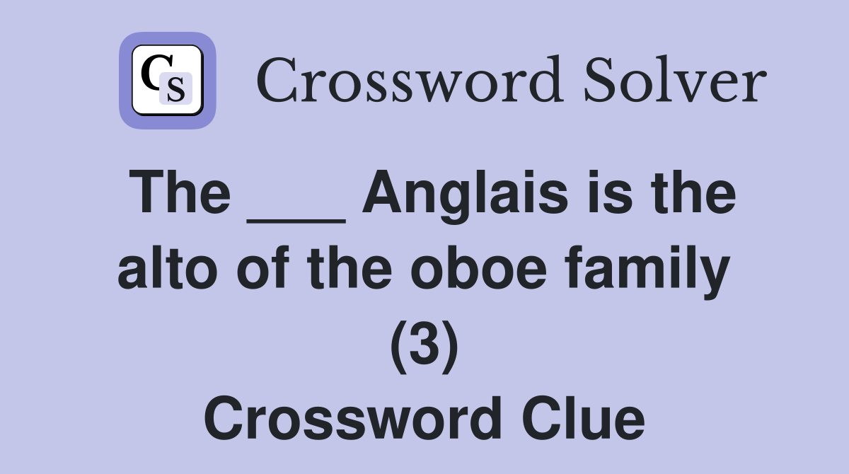 The ___ Anglais is the alto of the oboe family (3) Crossword Clue