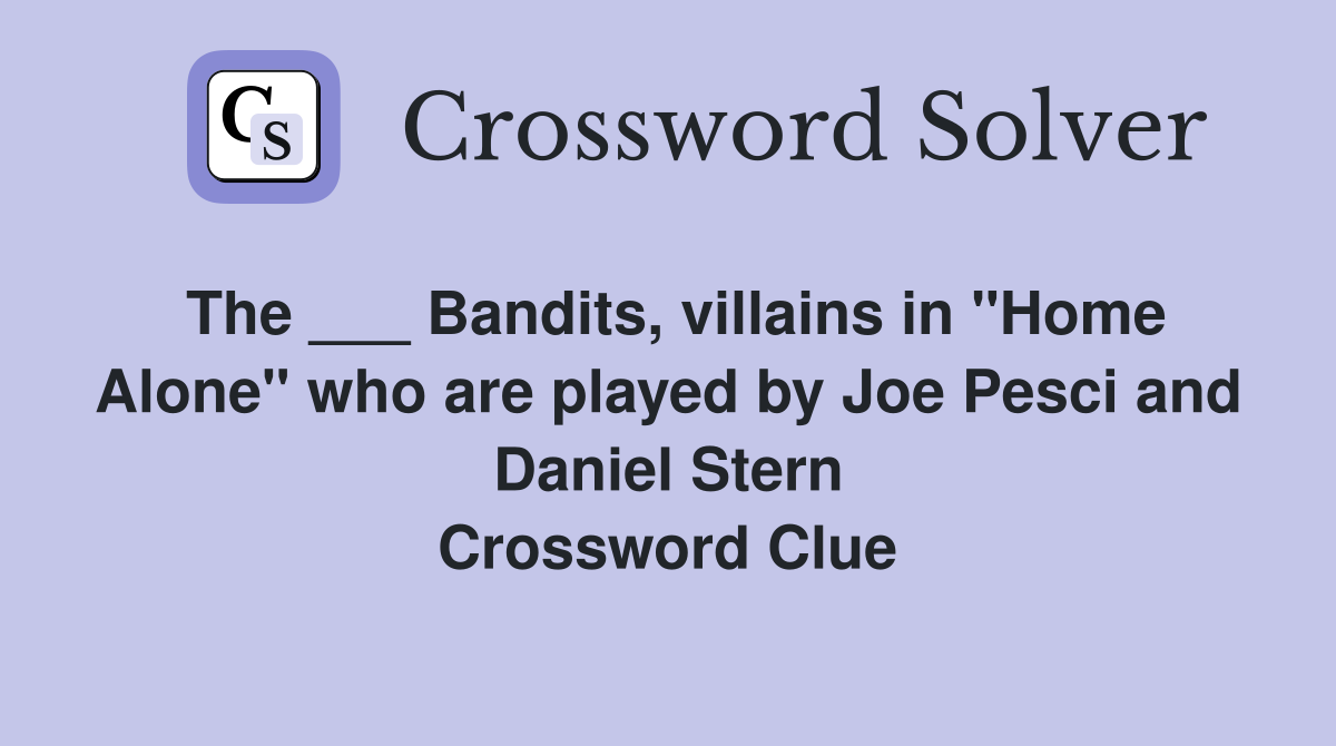 The ___ Bandits, villains in "Home Alone" who are played by Joe Pesci and Daniel Stern Crossword Clue