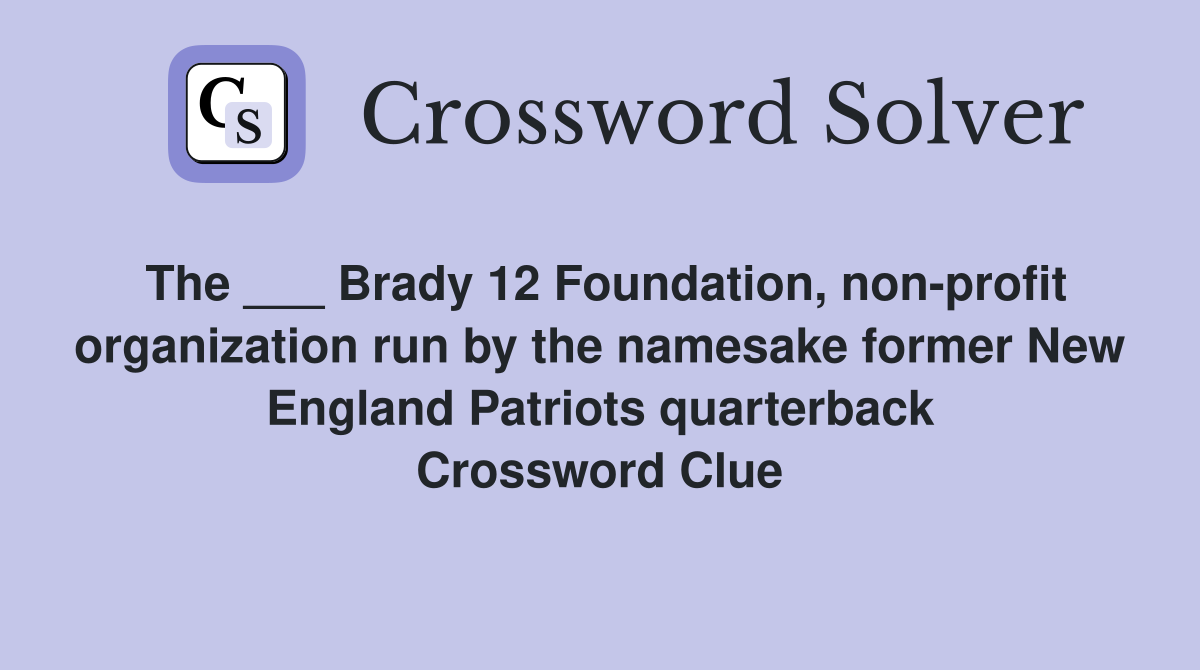 The ___ Brady 12 Foundation, non-profit organization run by the namesake former New England Patriots quarterback Crossword Clue