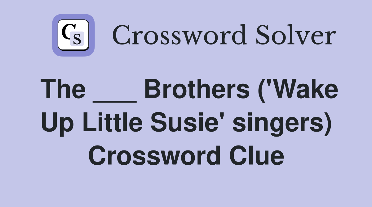The ___ Brothers ('Wake Up Little Susie' singers) Crossword Clue