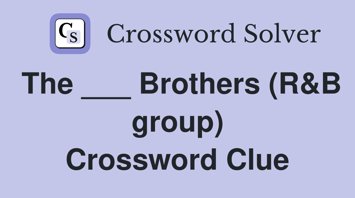 The ___ Brothers (R&B group) Crossword Clue
