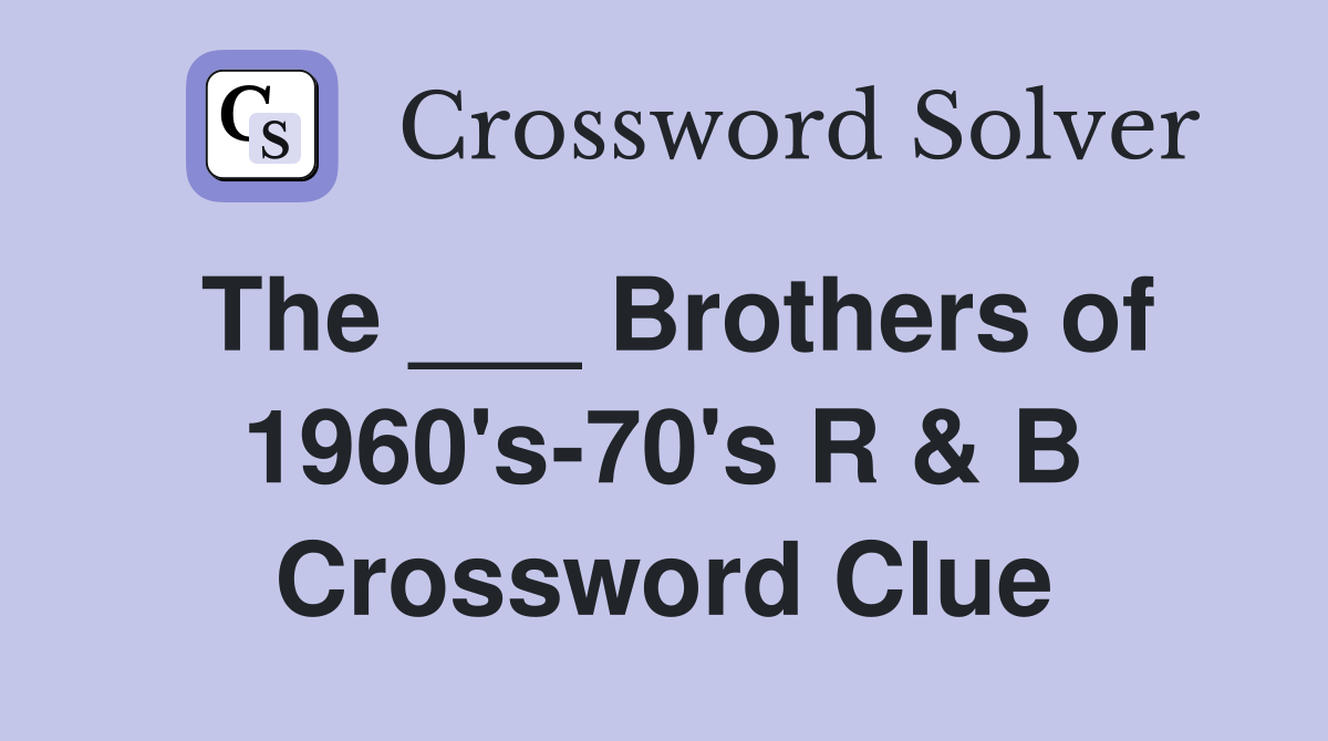 The ___ Brothers of 1960's-70's R & B Crossword Clue