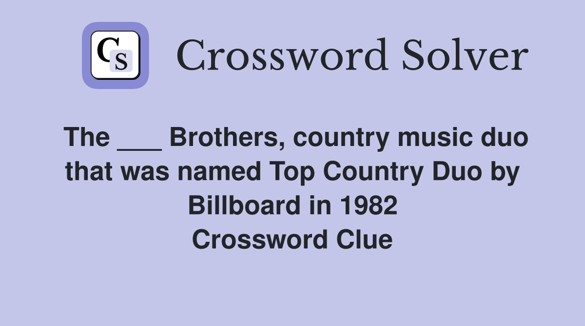 The ___ Brothers, country music duo that was named Top Country Duo by Billboard in 1982 Crossword Clue