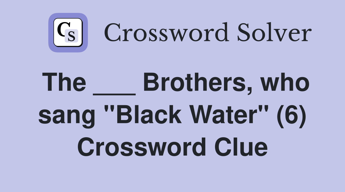 The ___ Brothers, who sang "Black Water" (6) Crossword Clue