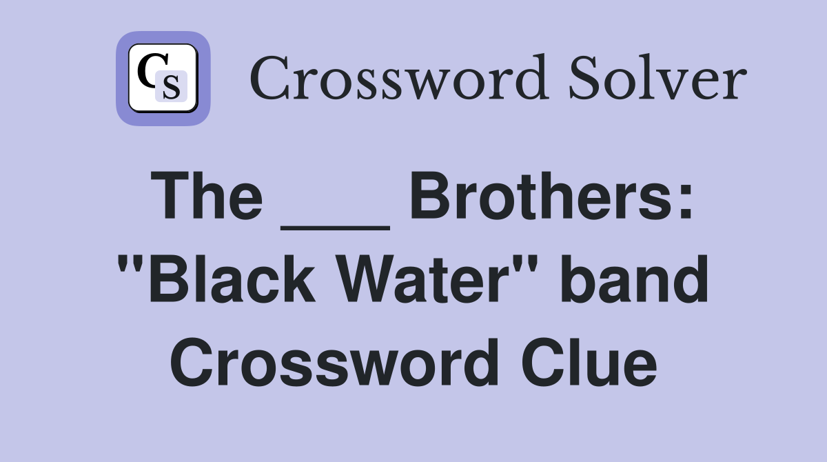 The ___ Brothers: "Black Water" band Crossword Clue