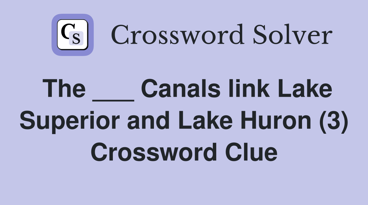The ___ Canals link Lake Superior and Lake Huron (3) Crossword Clue