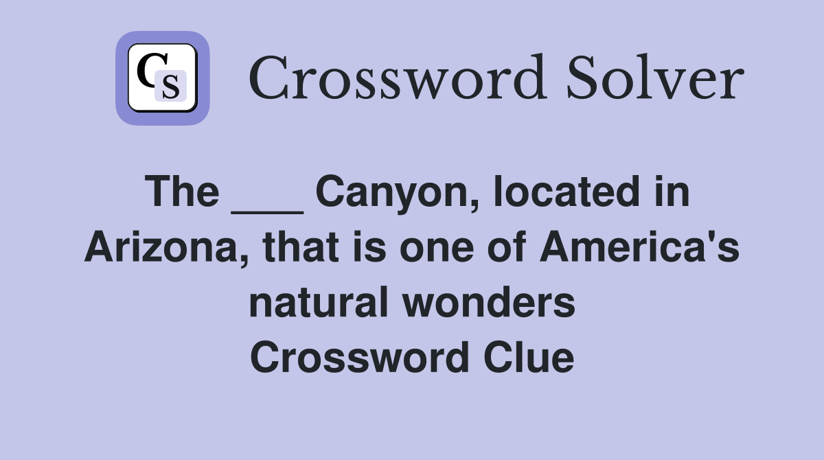 The ___ Canyon, located in Arizona, that is one of America's natural wonders Crossword Clue