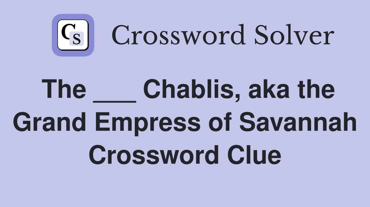 The ___ Chablis, aka the Grand Empress of Savannah Crossword Clue